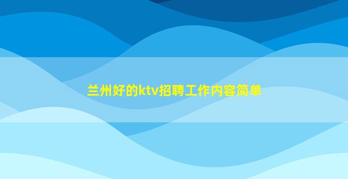 兰州好的ktv招聘工作内容简单